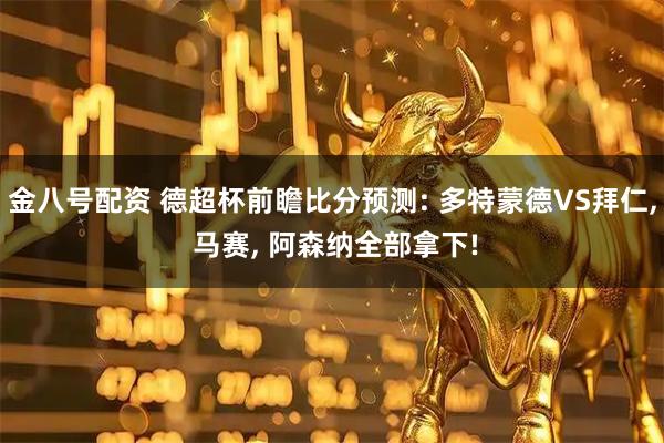 金八号配资 德超杯前瞻比分预测: 多特蒙德VS拜仁, 马赛, 阿森纳全部拿下!